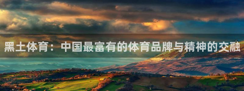 黑土体育：中国最富有的体育品牌与精神的交融