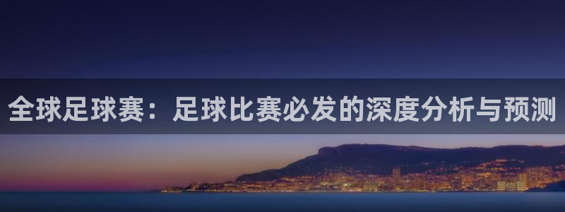 全球足球赛：足球比赛必发的深度分析与预测