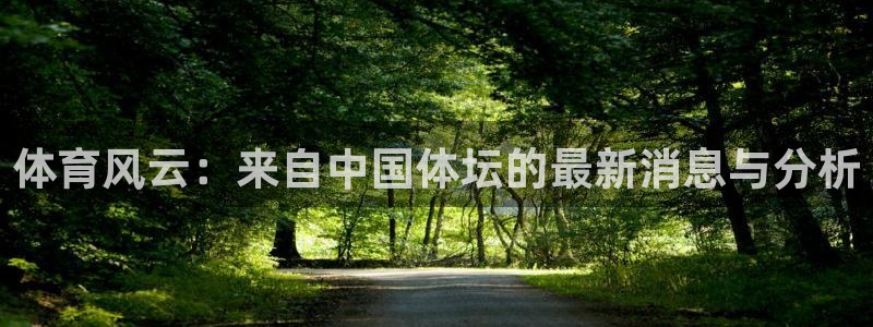 杏彩xc体育f开号：体育风云：来自中国体坛的最新消息与分析